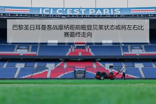 巴黎圣日耳曼客战摩纳哥前瞻登贝莱状态或将左右比赛最终走向