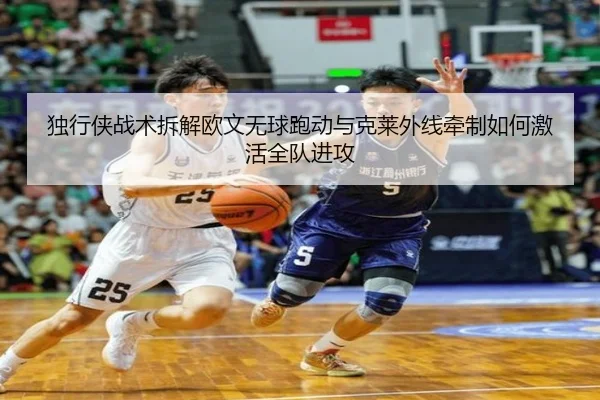 独行侠战术拆解欧文无球跑动与克莱外线牵制如何激活全队进攻